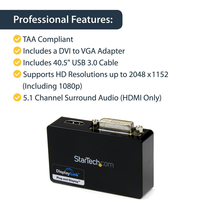 StarTech USB 3.0 to HDMI / DVI Dual Monitor Adapter Cable, 2048 x 1152, TAA | USB to HDMI and DVI-I external graphics, USB powered, DVI to VGA adapter included, Mac and Windows Dual Monitor w/ DVI Single