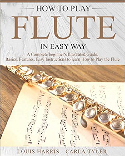 How to Play Flute in Easy Way: Learn How to Play Flute in Easy Way by this Complete Beginner’s Illustrated Guide!Basics, Features, Easy Instructions